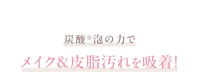 炭酸※泡の力でメイク&皮脂汚れを吸着！