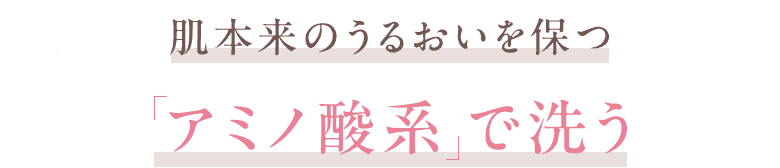 肌本来のうるおいを保つ「アミノ酸系で洗う」