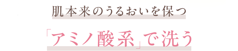 肌本来のうるおいを保つ「アミノ酸系で洗う」