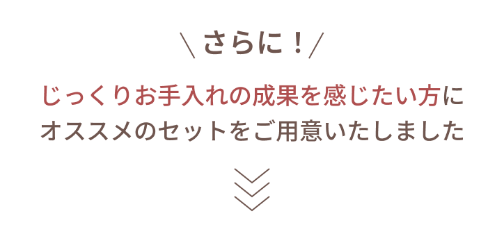 じっくりお手入れの成果を感じたい方にオススメのセットをご用意いたしました